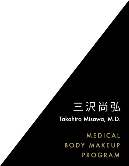 三沢尚弘 Takahiro Misawa, M.D. MEDICAL BODY MAKEUP PROGRAM