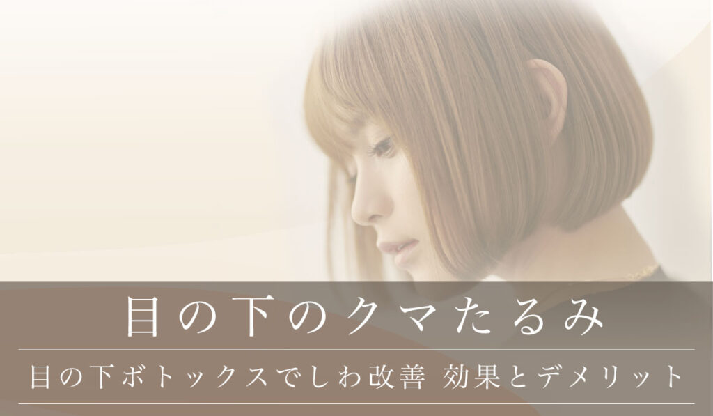 【目の下ボトックスでしわ改善】効果とデメリット/クマたるみ治療と術後ケア