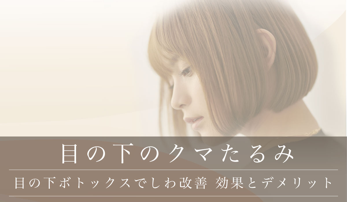 【目の下ボトックスでしわ改善】効果とデメリット/クマたるみ治療と術後ケア