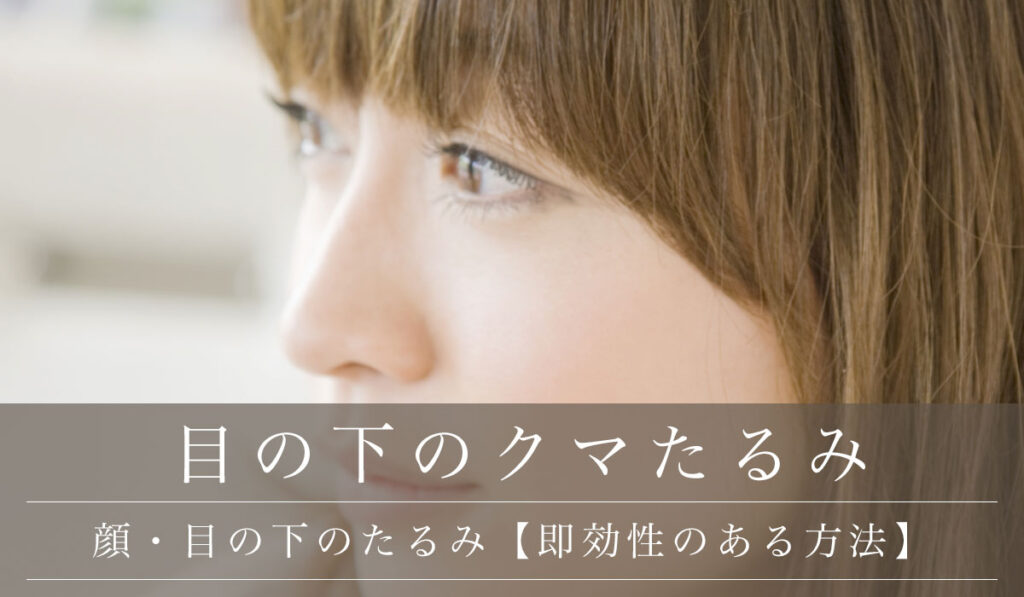 顔のたるみに【一番効果的な治療】/目の下のたるみ取り【即効性のある方法】原因と症状も解説