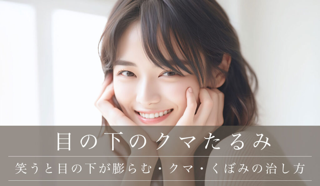 【笑うと目の下が膨らむ】クマ・くぼみが気になる場合の対処法・治し方