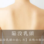 【重度の陥没乳頭の治し方】真性の原因・リスク
