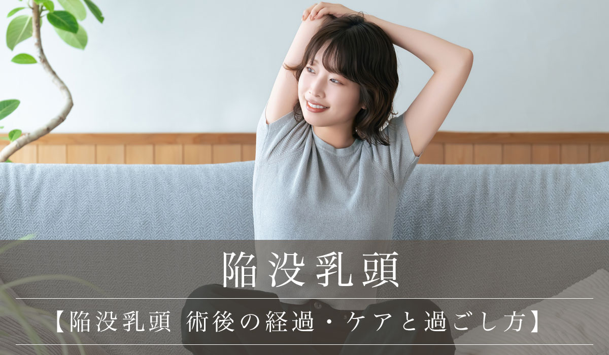 【陥没乳頭 術後の経過・ケアと過ごし方】