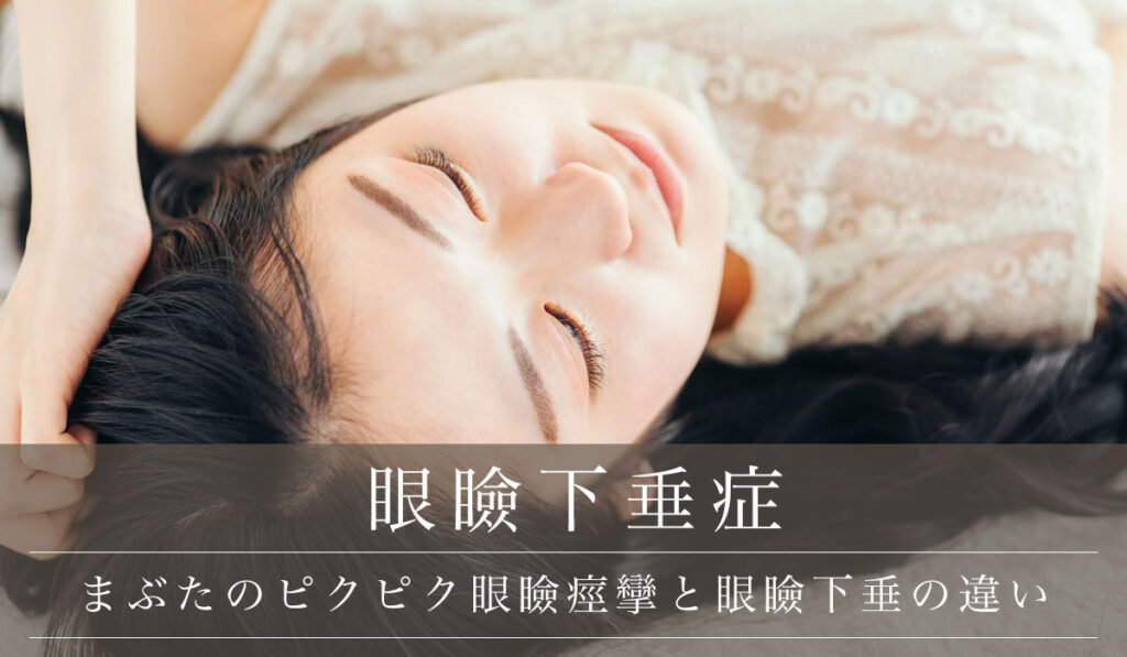【まぶたのピクピク眼瞼痙攣と眼瞼下垂の違い】原因・主な症状・併発した場合の対処法