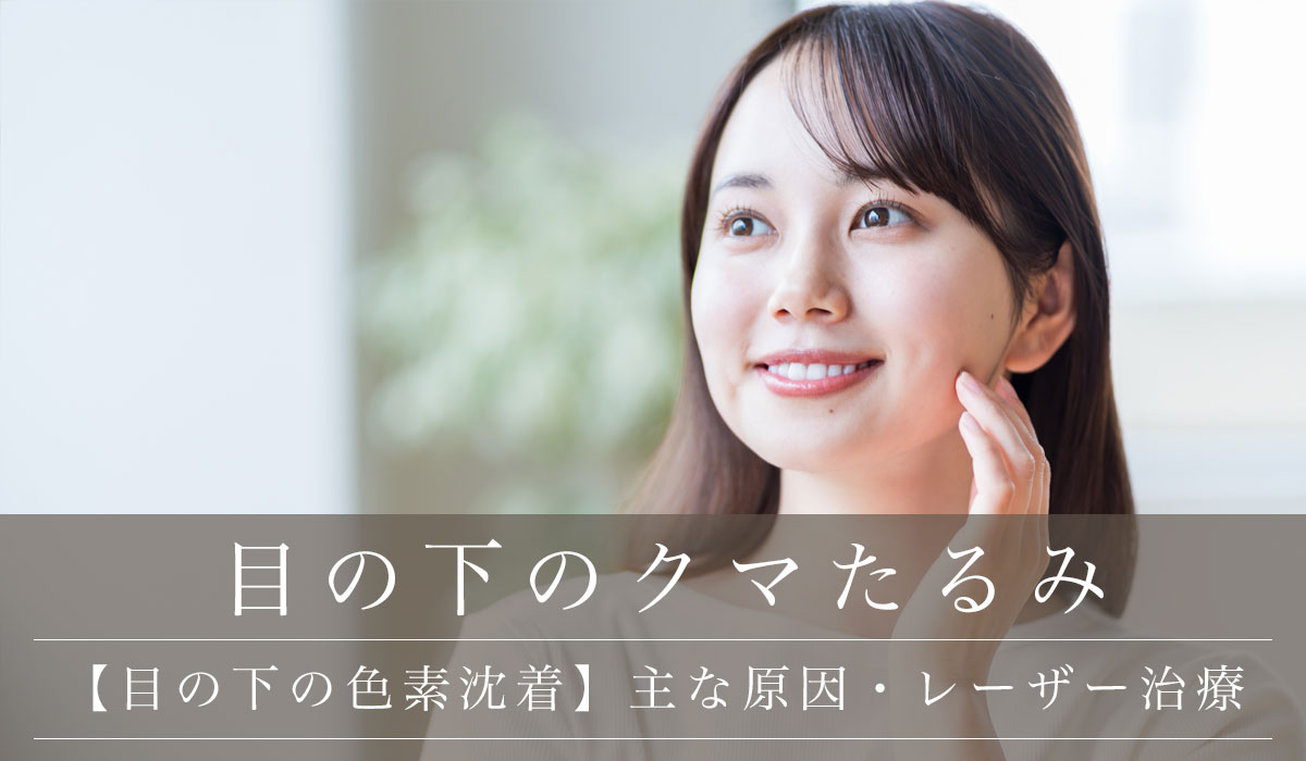 【目の下の色素沈着】主な原因・レーザー治療