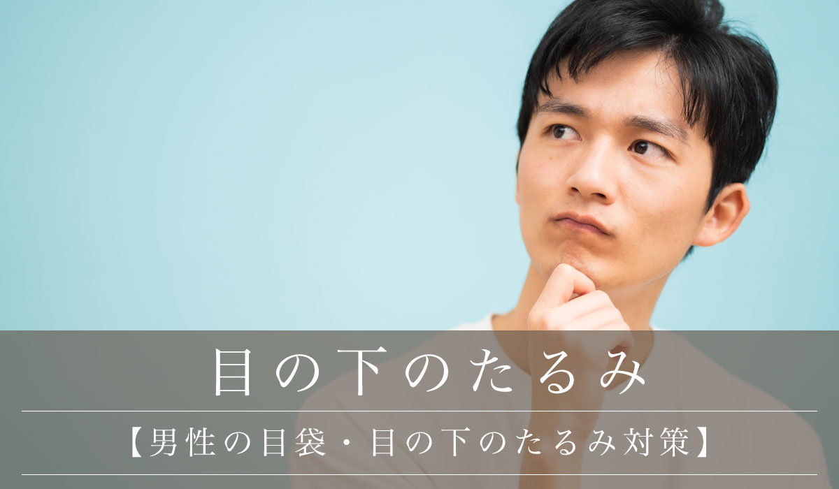【男性の目袋・目の下のたるみ対策】