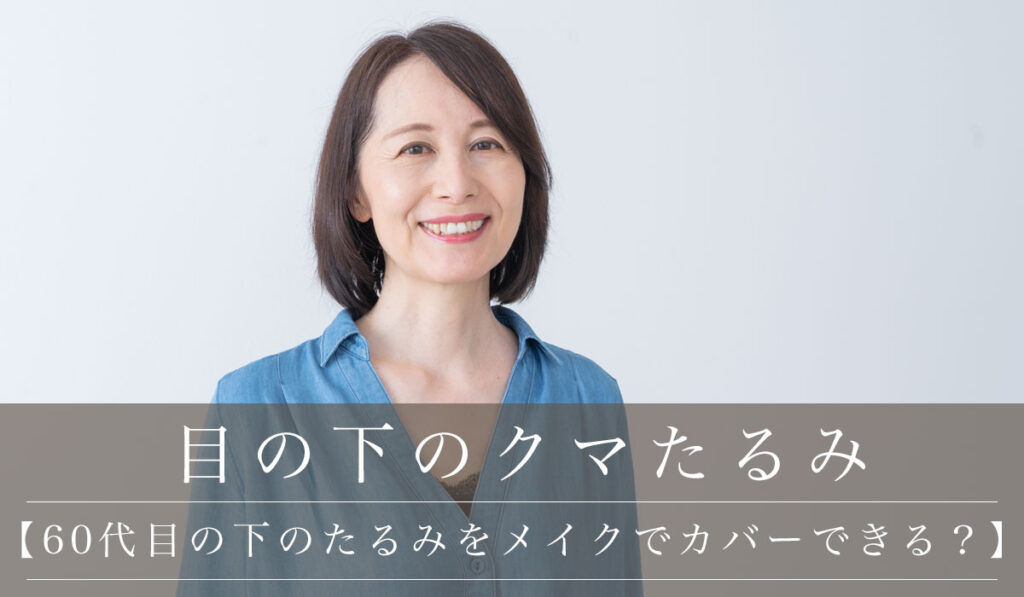 【60代 目の下のたるみをメイクでカバーできる？】美容医療による施術事例とビフォアアフター画像