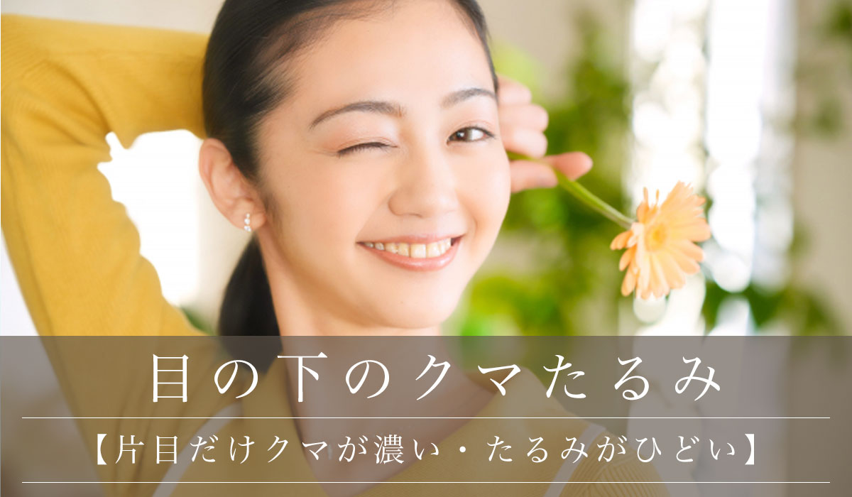 【片目だけクマが濃い・たるみがひどい】