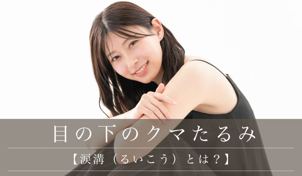 【涙溝（るいこう）とは？】ヒアルロン酸・脂肪注入・脱脂でティアトラフ改善が可能か