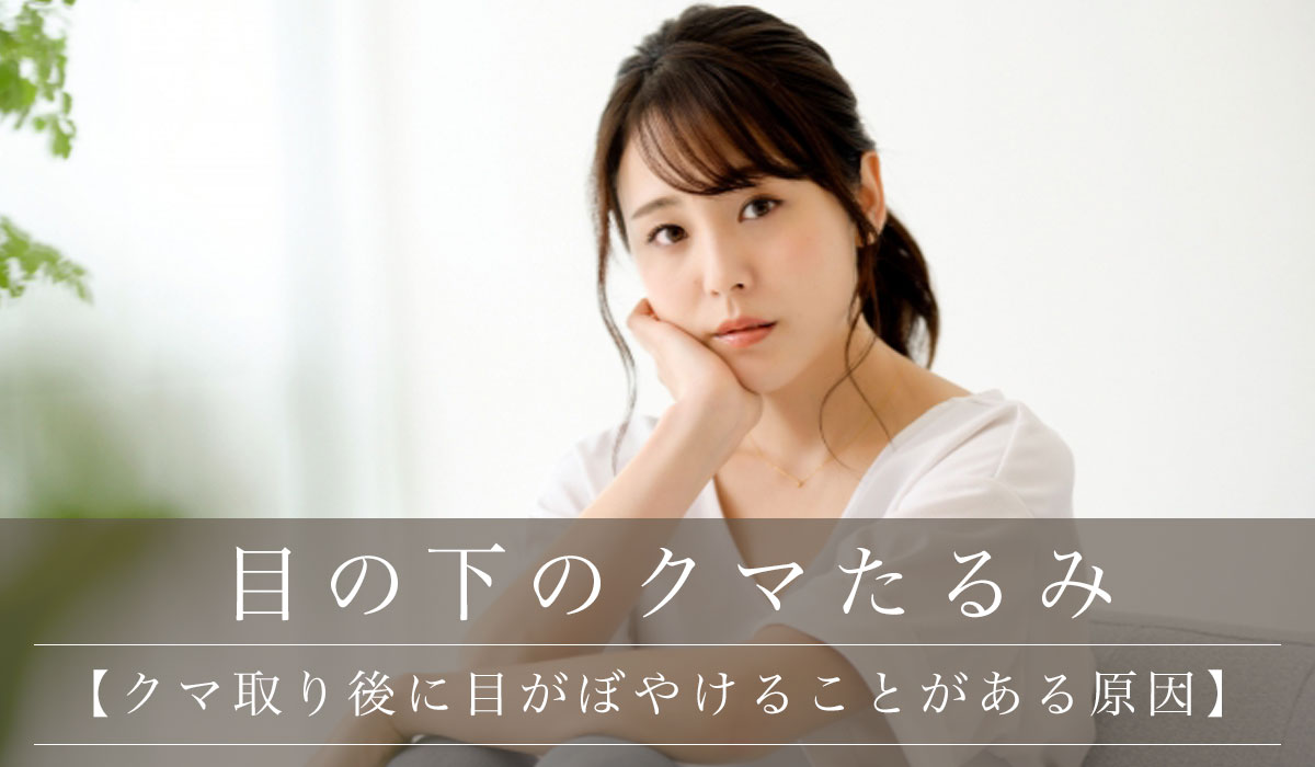 【クマ取り後に目がぼやけることがある原因】
