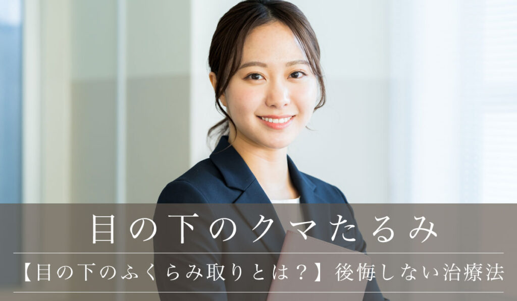 【目の下のふくらみ取りとは?】脂肪取りで失敗・後悔しない治療法・マッサージについても解説