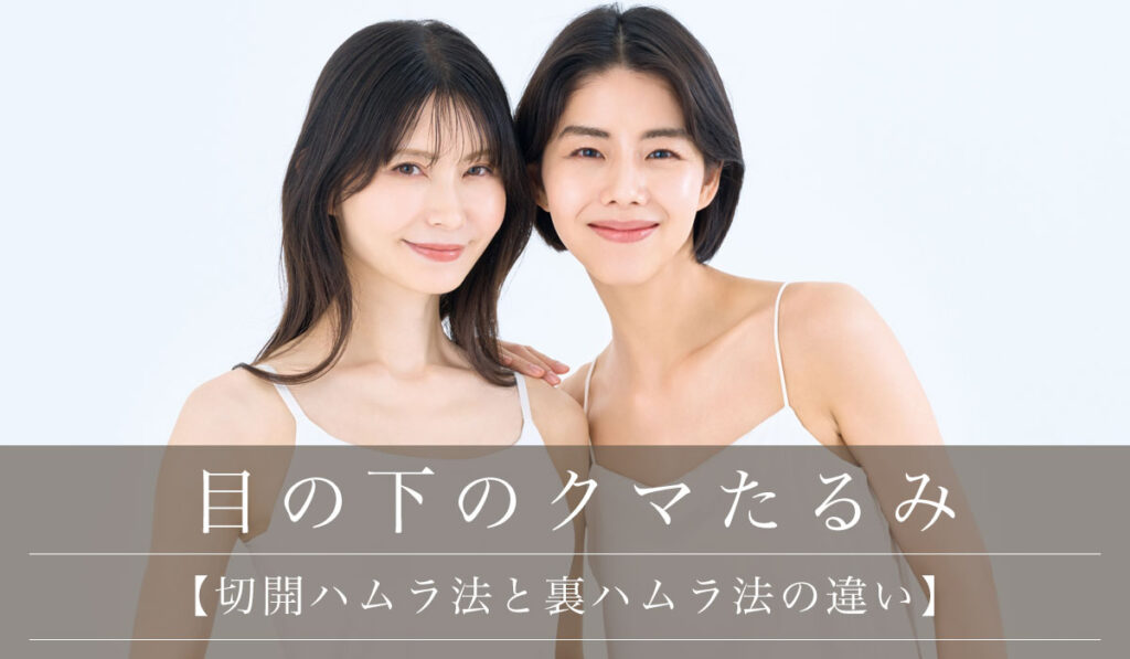 【切開ハムラ法と裏ハムラ法の違い】最適な目の下のクマたるみの状態とどちらか選ぶポイントを解説