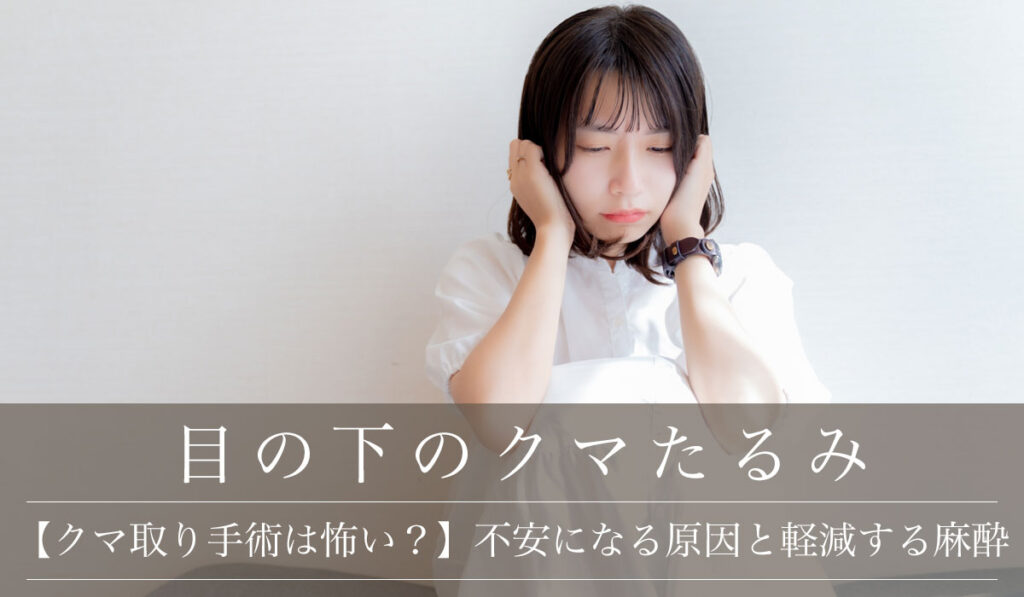 【クマ取り手術は怖い？】不安になる原因と怖さを軽減する麻酔や治療法