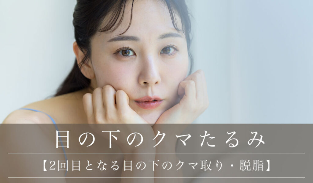 【2回目となる目の下のクマ取り・脱脂】再発の原因とやり直し再手術の注意点