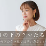 【目の下のクマ取りは早い方がいい？】