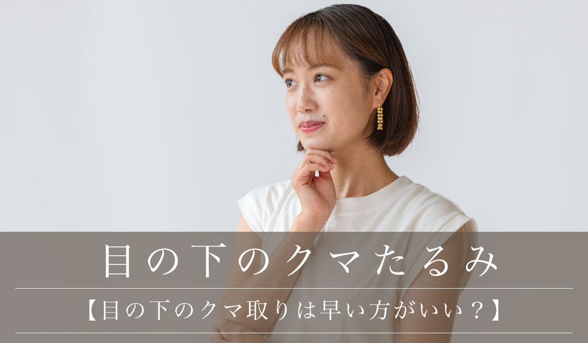 【目の下のクマ取りは早い方がいい?】