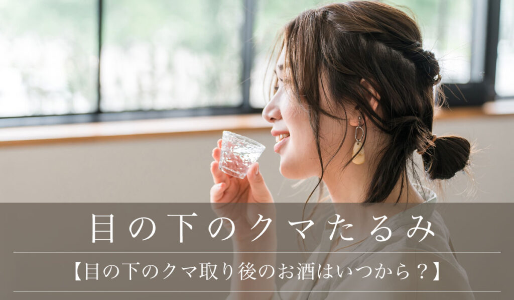 【目の下のクマ取り後のお酒（アルコール・飲酒）はいつから？】飲み過ぎによる影響やダウンタイムの注意点