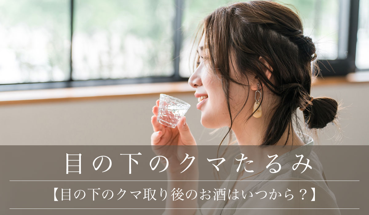 【目の下のクマ取り後のお酒はいつから？】