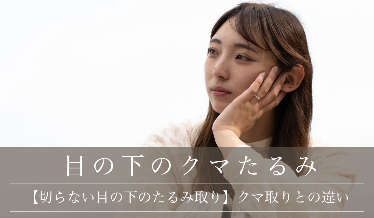 【切らない目の下のたるみ取り】クマ取りとの違い