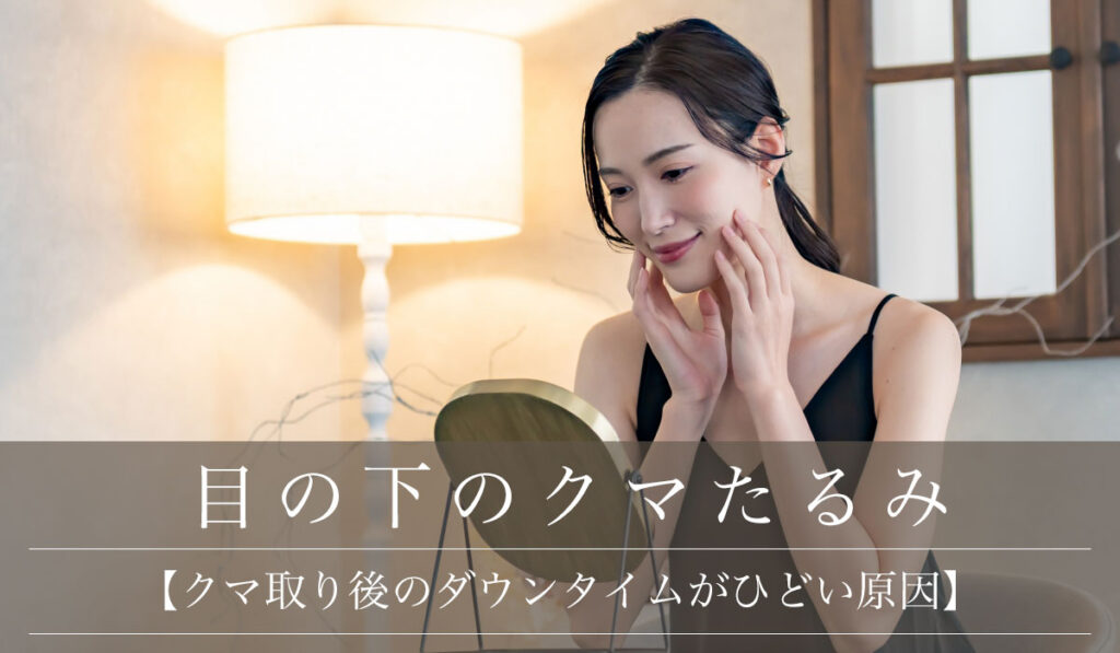 【クマ取り後のダウンタイムがひどい原因】腫れが引かないなどの対処法も解説