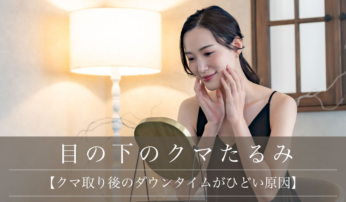 【クマ取り後のダウンタイムがひどい原因】