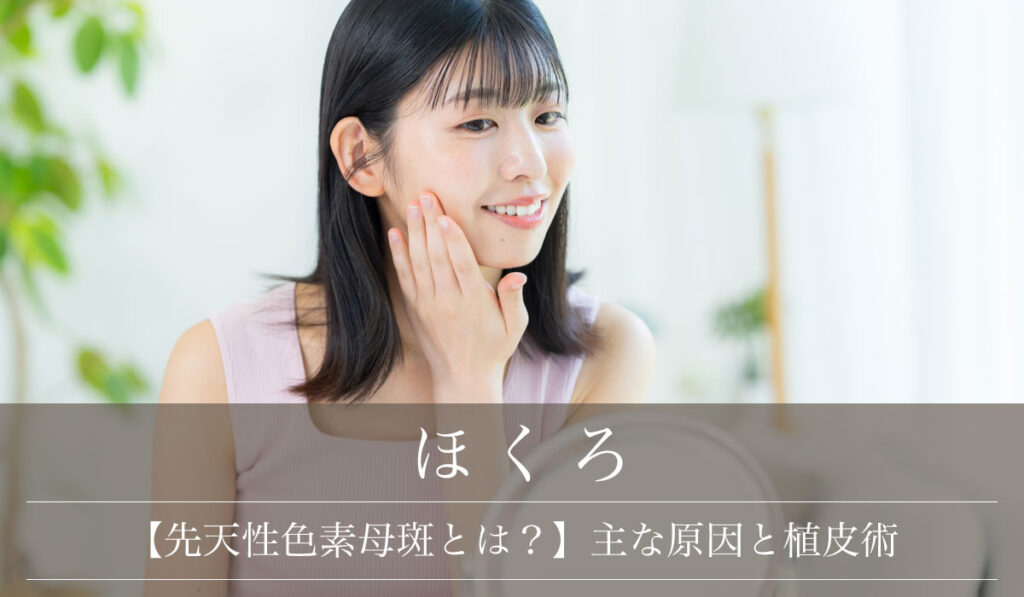【先天性色素母斑とは？】主な原因と顔にできたほくろ・あざの植皮術