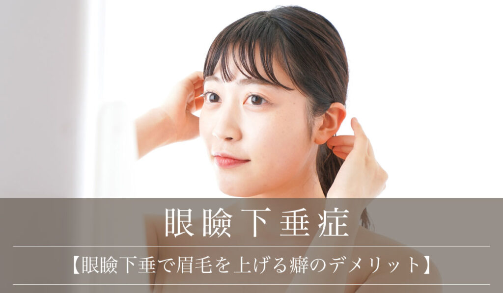 【眼瞼下垂で眉毛を上げる癖のデメリット】手術後に眉毛が下がる変化も解説