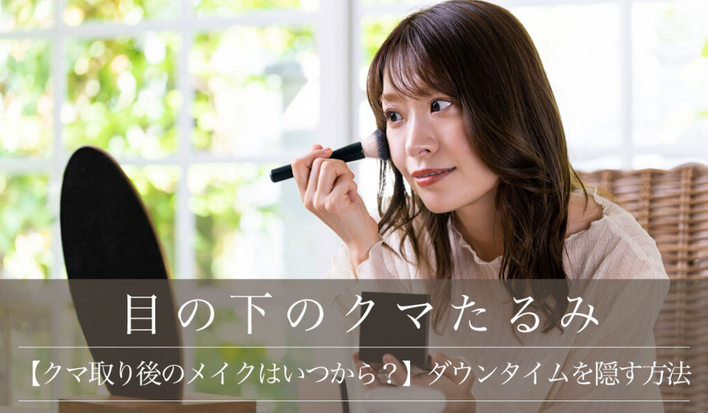 【クマ取り後のメイクはいつから？】アイメイクのタイミングとダウンタイムをうまく隠す方法