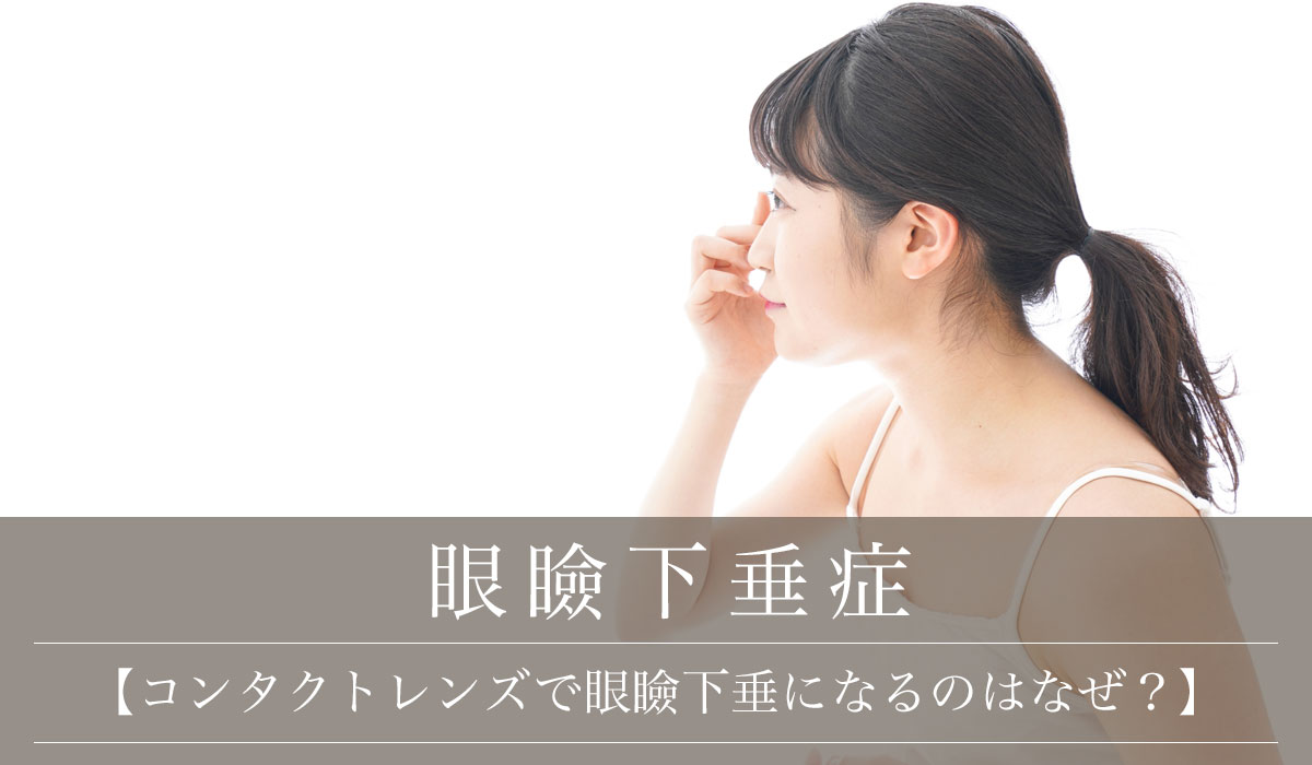【コンタクトレンズで眼瞼下垂になるのはなぜ？】