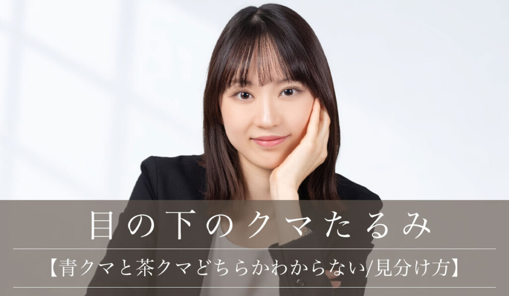 【青クマと茶クマの見分け方】どちらかわからない・または両方の原因と改善治療