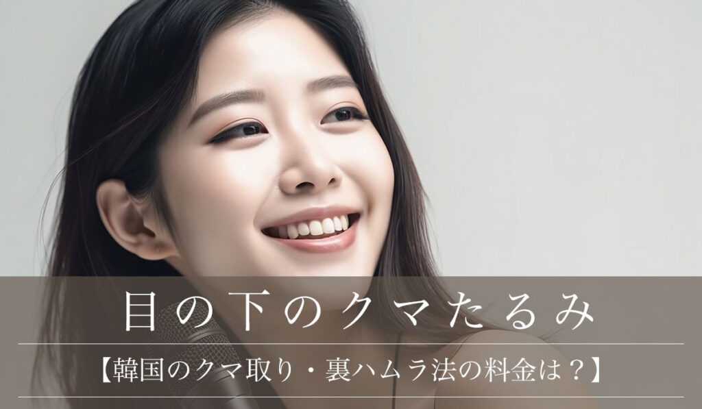 【韓国のクマ取り・裏ハムラ法の料金は？】特徴や日本との比較・アフターケアなどの注意点