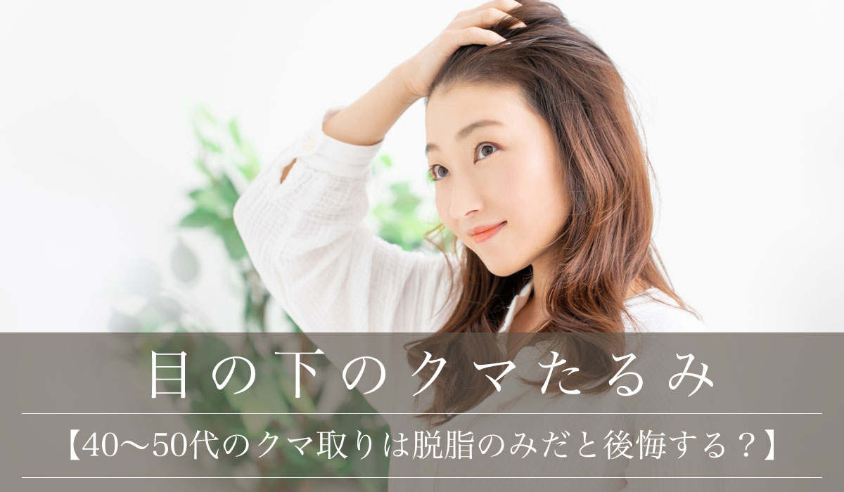 【40〜50代のクマ取りは脱脂のみだと後悔する？】