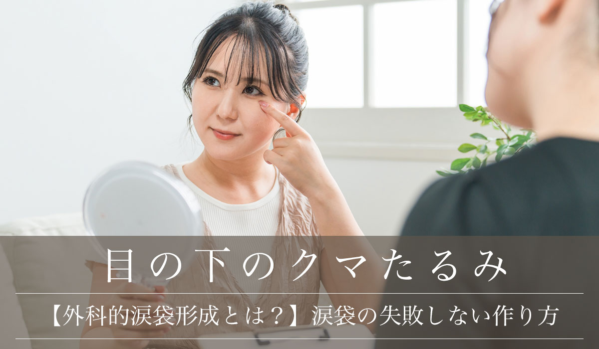 【外科的涙袋形成とは?】涙袋の失敗しない作り方