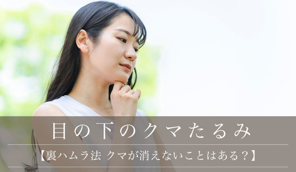 【裏ハムラ法は効果なし？クマが消えないことはある？】後悔しない手術前に知っておくべきこと